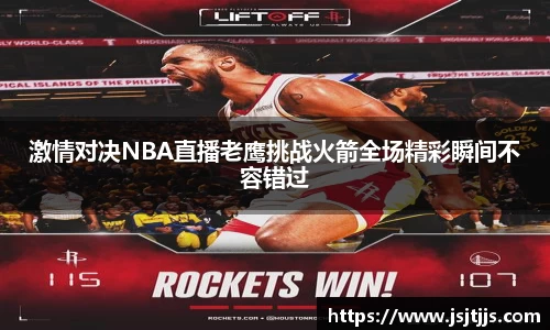 激情对决NBA直播老鹰挑战火箭全场精彩瞬间不容错过